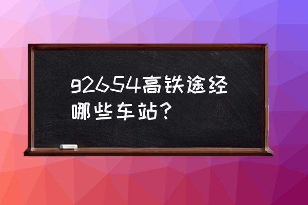 济南到沈阳的高铁途经哪里 g2654高铁途经哪些车站？