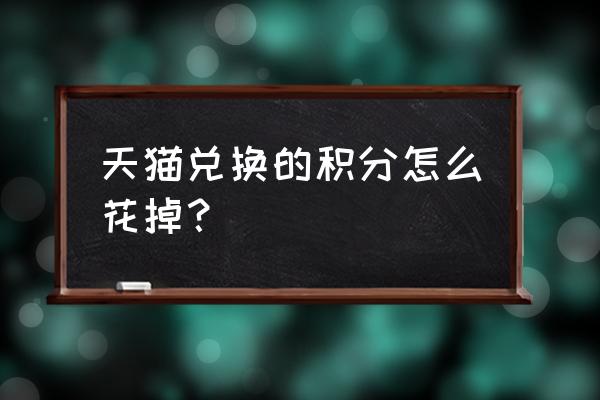 天猫商城积分怎么用 天猫兑换的积分怎么花掉？