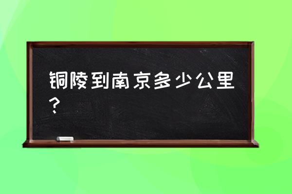 铜陵到南京高铁一天有多少班次 铜陵到南京多少公里？