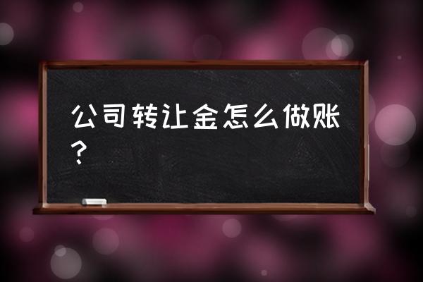 转让的加工厂怎么做账 公司转让金怎么做账？