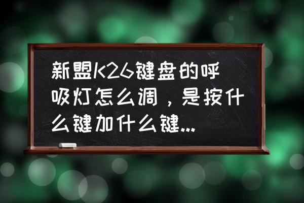 新盟机械键盘怎么调呼吸灯颜色 新盟K26键盘的呼吸灯怎么调，是按什么键加什么键，有知道的吗？