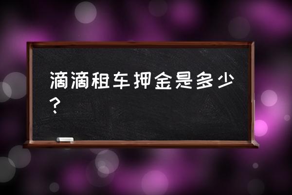 北京永昌滴滴一个月租赁费多少 滴滴租车押金是多少？