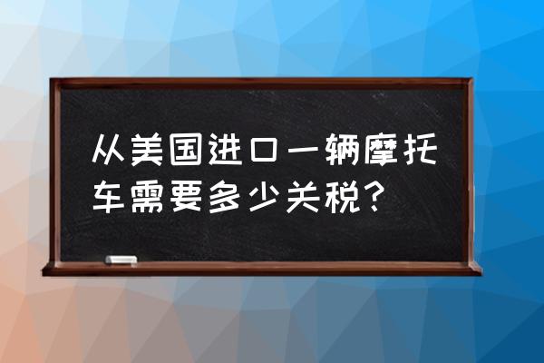 美国进口关税要算运费吗 从美国进口一辆摩托车需要多少关税？