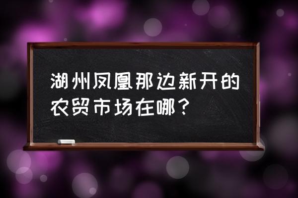 湖州江南华苑读哪个学区 湖州凤凰那边新开的农贸市场在哪？