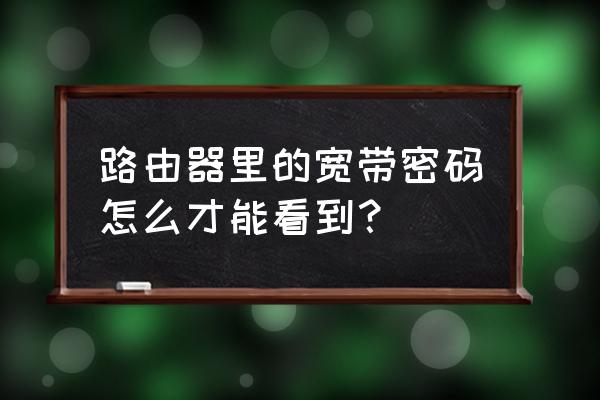 路由器网络账号密码怎么查 路由器里的宽带密码怎么才能看到？