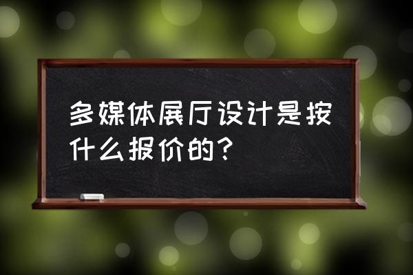 多媒体展厅多少钱 多媒体展厅设计是按什么报价的？