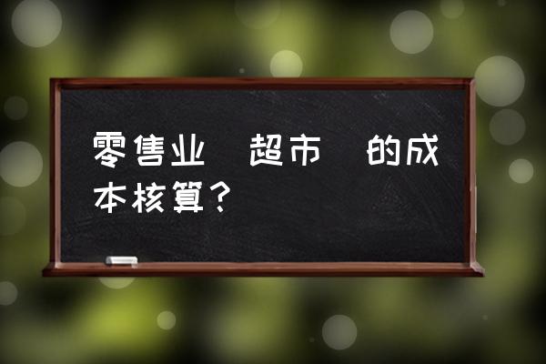 零售业成本如何控制 零售业(超市)的成本核算？