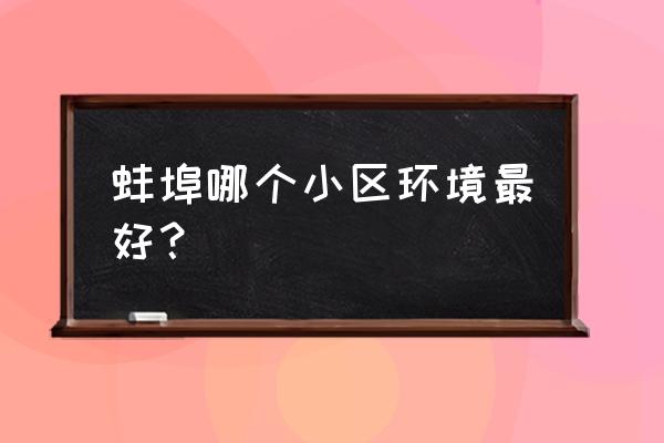 蚌埠凯盛怎么样 蚌埠哪个小区环境最好？