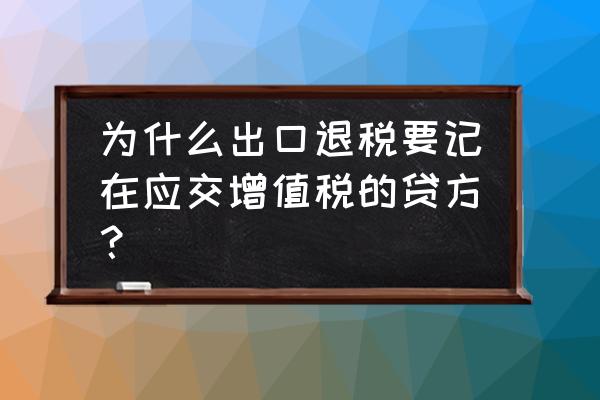 出口退税为什么要记入成本 为什么出口退税要记在应交增值税的贷方？