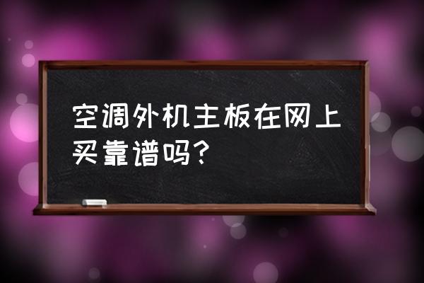 变频空调外机主板哪有卖 空调外机主板在网上买靠谱吗？