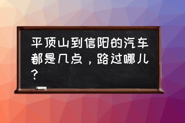 信阳到平顶山车费是多少 平顶山到信阳的汽车都是几点，路过哪儿？