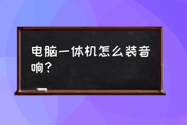 电脑主机多屏怎么求装音响 电脑一体机怎么装音响？