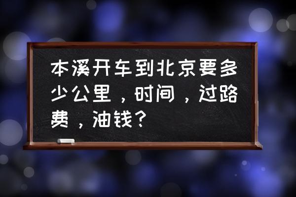 本溪到北京几天到 本溪开车到北京要多少公里，时间，过路费，油钱？