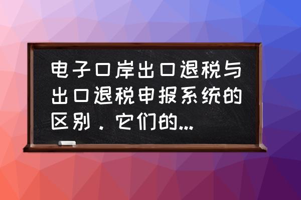 出口退税咨询网什么作用 电子口岸出口退税与出口退税申报系统的区别。它们的作用分别是什么？