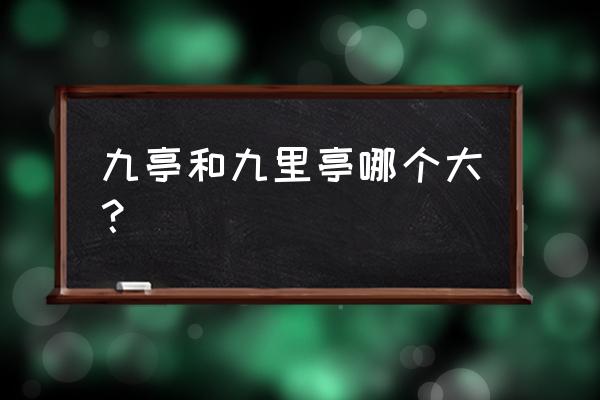 上海九亭几环 九亭和九里亭哪个大？