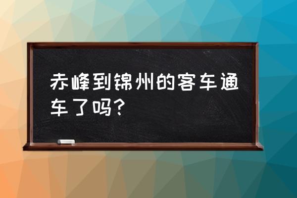 锦州到赤峰的大客多少钱 赤峰到锦州的客车通车了吗？