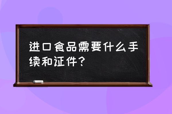 进口食品注册需要什么程序 进口食品需要什么手续和证件？