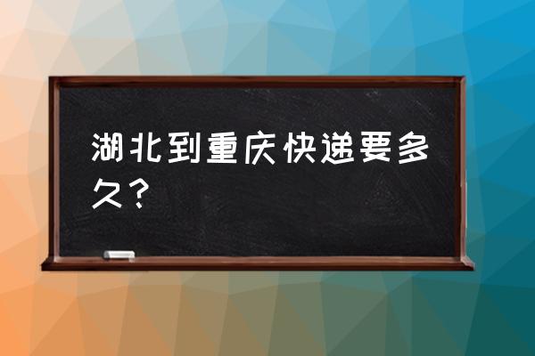 圆通快递从荆州到重庆多久 湖北到重庆快递要多久？