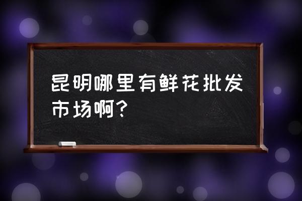 云南花卉批发商有哪些 昆明哪里有鲜花批发市场啊？