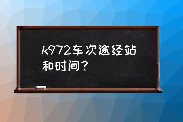 济南到唐山几点火车 k972车次途经站和时间？