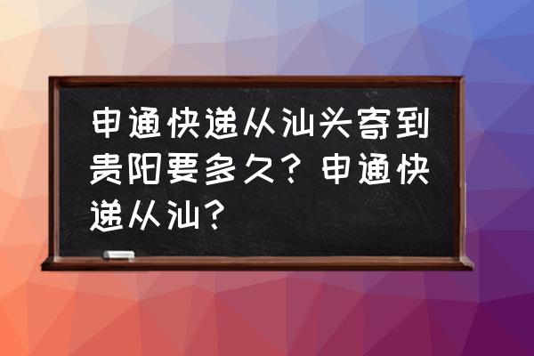 澄海到贵阳几天 申通快递从汕头寄到贵阳要多久？申通快递从汕？