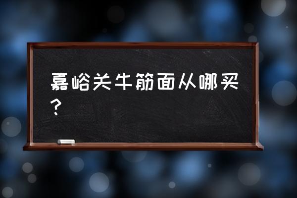 嘉峪关的土特产在哪买 嘉峪关牛筋面从哪买？