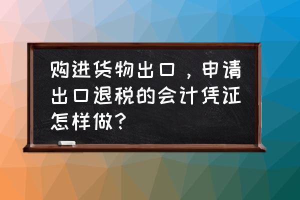 出口退税怎么记凭证 购进货物出口，申请出口退税的会计凭证怎样做？