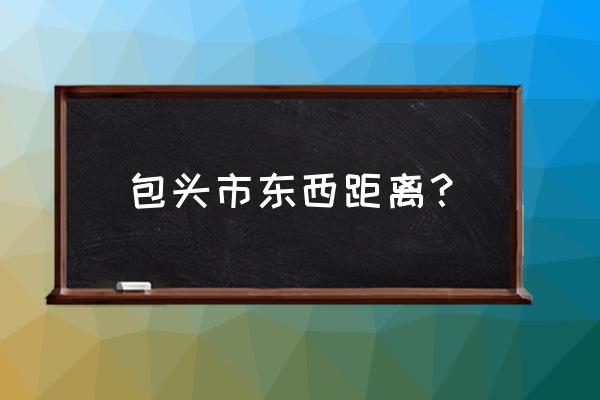 聊城到包头有多少公里 包头市东西距离？