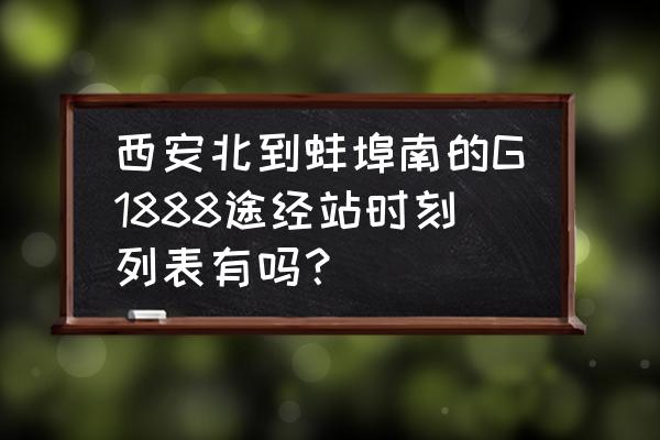 汉中到蚌埠自驾车要多长时间 西安北到蚌埠南的G1888途经站时刻列表有吗？