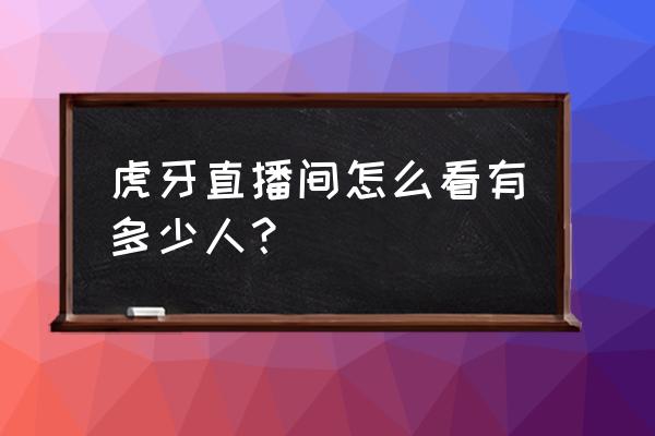 虎牙怎么看粉丝数 虎牙直播间怎么看有多少人？