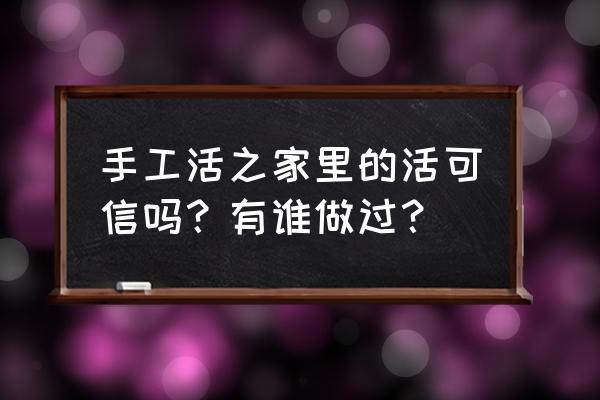 邯郸哪里外放手工活 手工活之家里的活可信吗？有谁做过？