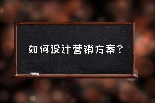 营销策划的课程设计怎么做 如何设计营销方案？