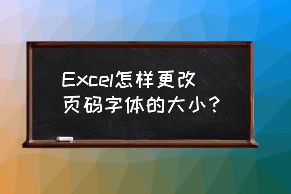 excel页码字体大小怎么设置 Excel怎样更改页码字体的大小？