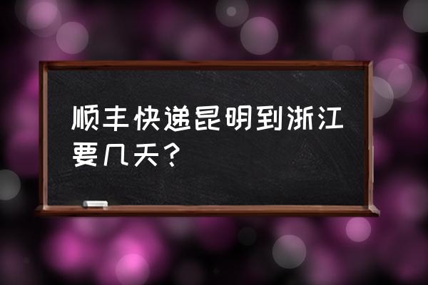 顺丰快递昆明到浙江多久 顺丰快递昆明到浙江要几天？