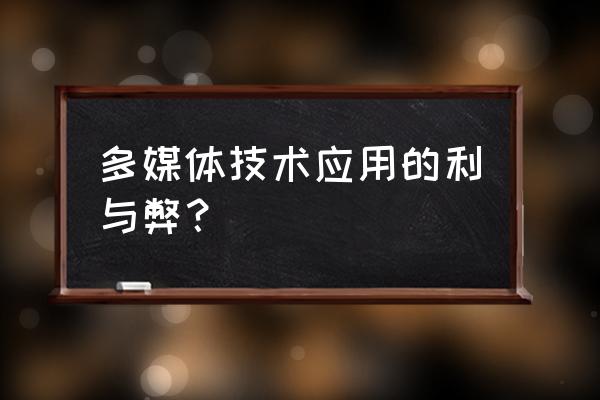 如何看待多媒体的利与弊 多媒体技术应用的利与弊？