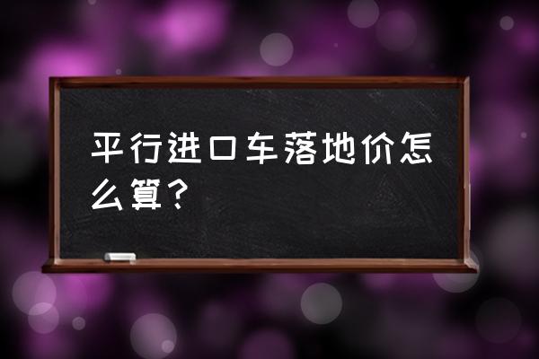 平行进口车交购置税吗 平行进口车落地价怎么算？