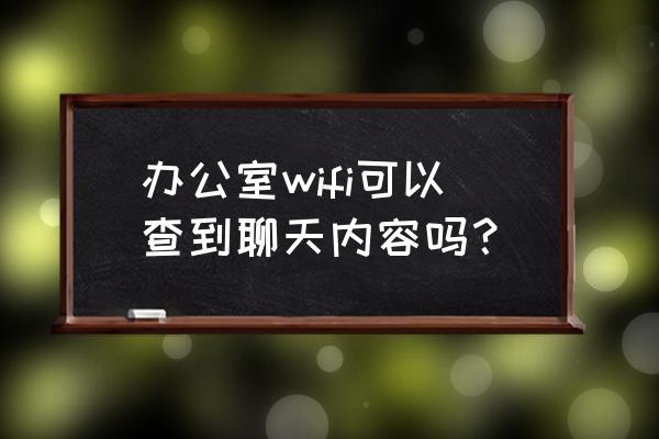 企业路由器能调微信记录吗 办公室wifi可以查到聊天内容吗？