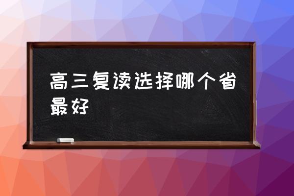 衡水中学外省复读如何 高三复读选择哪个省最好