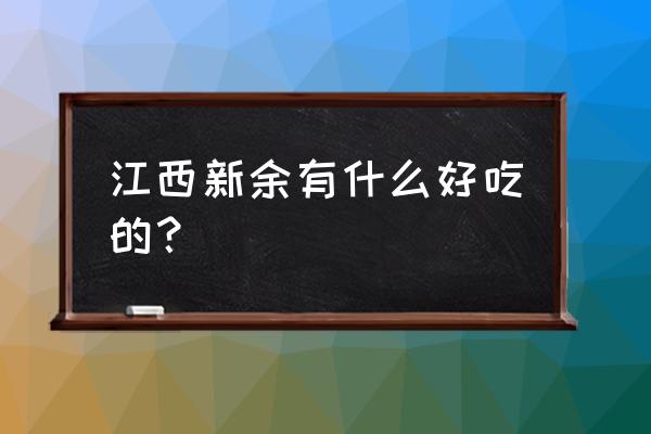 新余有哪些好吃的 江西新余有什么好吃的？