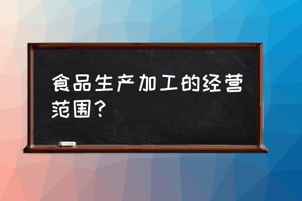 食品加工怎么写经营范围 食品生产加工的经营范围？