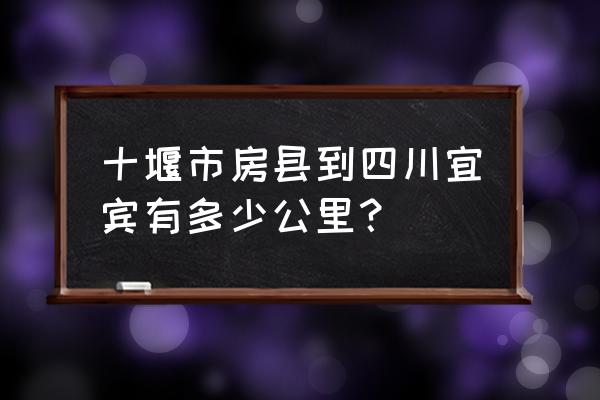 从宜宾坐火车到十堰哪条线最近 十堰市房县到四川宜宾有多少公里？