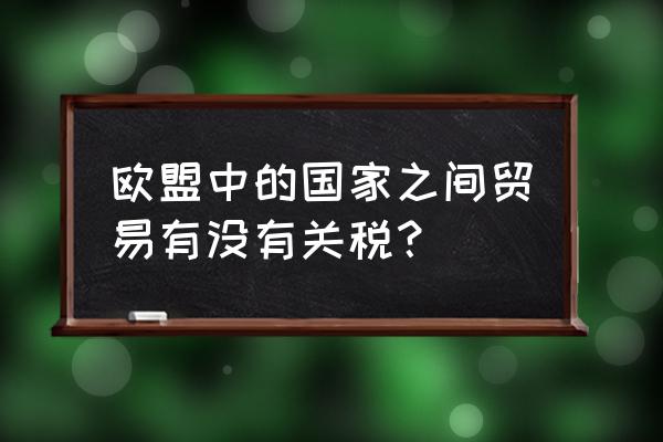 手机出口欧盟关税吗 欧盟中的国家之间贸易有没有关税？