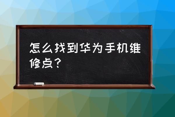 老闵行填有几个华为手机维修店 怎么找到华为手机维修点？