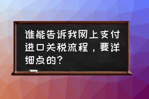 进口关税电子口岸怎么支付 谁能告诉我网上支付进口关税流程，要详细点的？