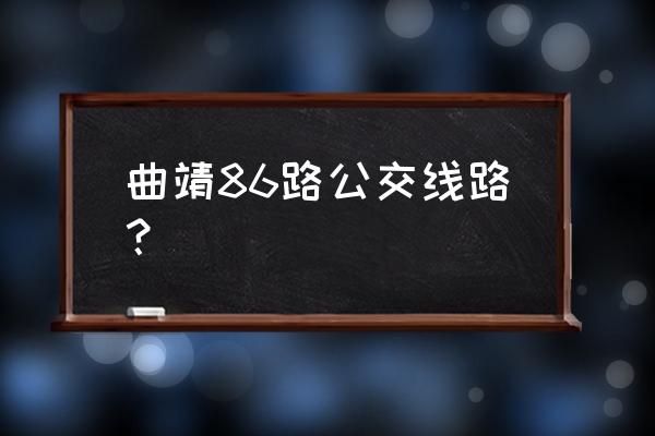 曲靖至母官村要经过哪些地方 曲靖86路公交线路？