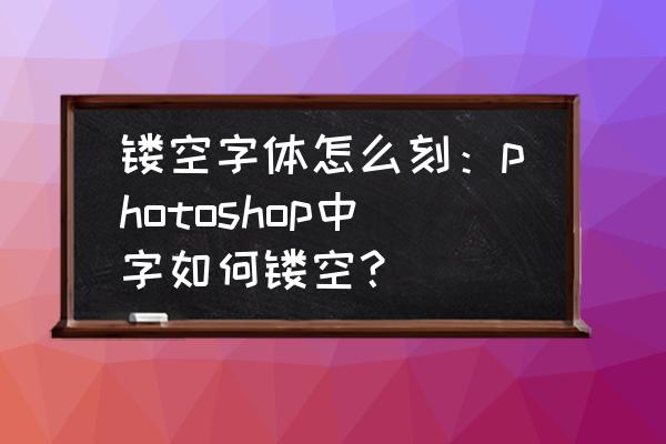 怎样用路径描边做空心字体 镂空字体怎么刻：photoshop中字如何镂空？