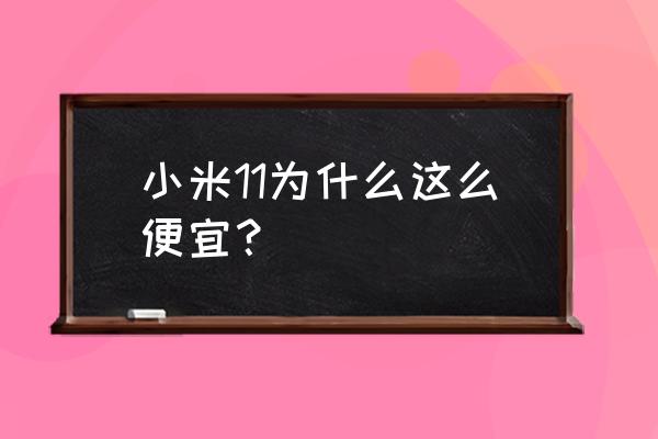 小米手机为什么卖的这么便宜 小米11为什么这么便宜？