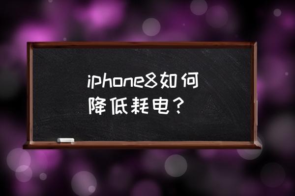 如何让苹果8手机省电 iphone8如何降低耗电？