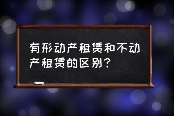 建筑中有形租赁服务有哪些 有形动产租赁和不动产租赁的区别？