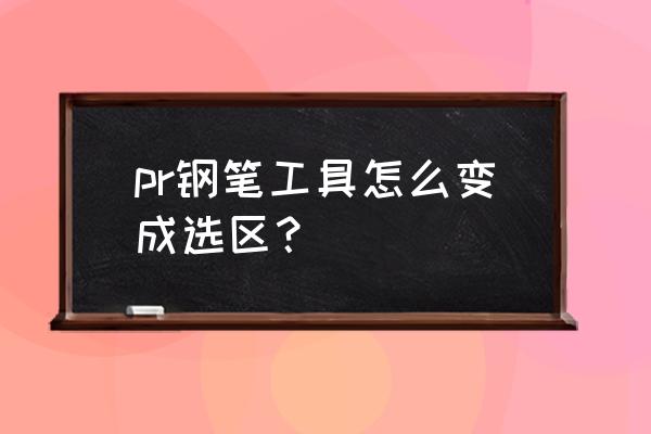 钢笔工具属于选区工具吗 pr钢笔工具怎么变成选区？